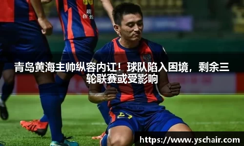青岛黄海主帅纵容内讧！球队陷入困境，剩余三轮联赛或受影响