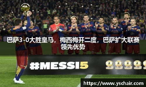 巴萨3-0大胜皇马，梅西梅开二度，巴萨扩大联赛领先优势