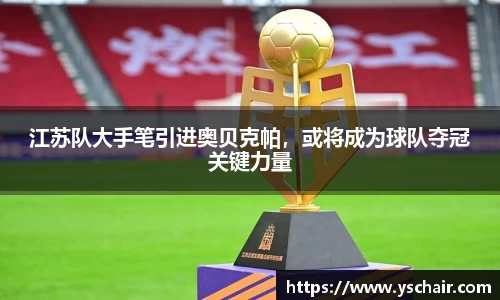 江苏队大手笔引进奥贝克帕，或将成为球队夺冠关键力量