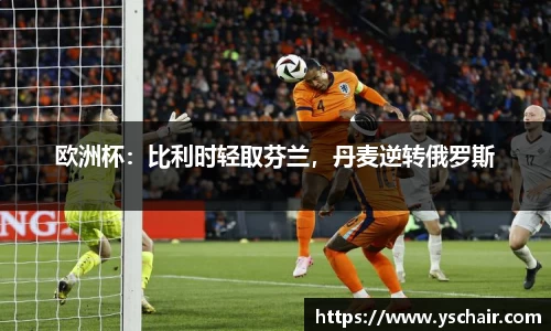 欧洲杯：比利时轻取芬兰，丹麦逆转俄罗斯