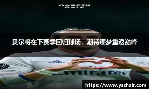 贝尔将在下赛季回归球场，期待逐梦重返巅峰