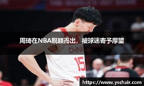 周琦在NBA脱颖而出，被球迷寄予厚望