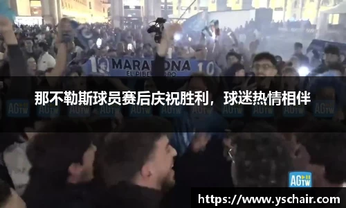 那不勒斯球员赛后庆祝胜利，球迷热情相伴