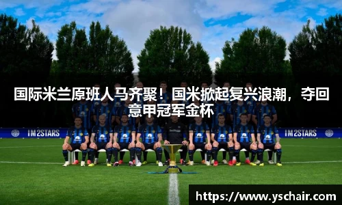 国际米兰原班人马齐聚！国米掀起复兴浪潮，夺回意甲冠军金杯