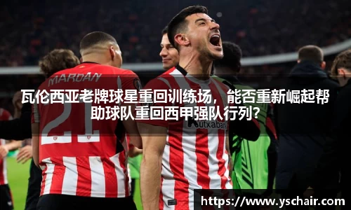 瓦伦西亚老牌球星重回训练场，能否重新崛起帮助球队重回西甲强队行列？