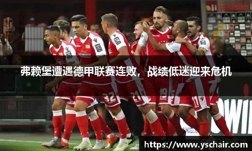 弗赖堡遭遇德甲联赛连败，战绩低迷迎来危机