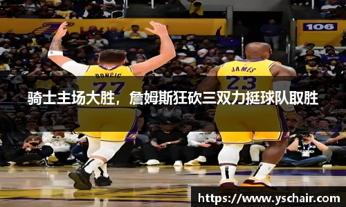 骑士主场大胜，詹姆斯狂砍三双力挺球队取胜