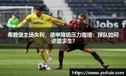 弗赖堡主场失利，德甲降级压力骤增：球队如何逆境求生？