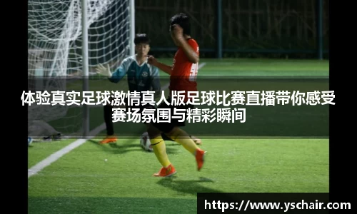 体验真实足球激情真人版足球比赛直播带你感受赛场氛围与精彩瞬间