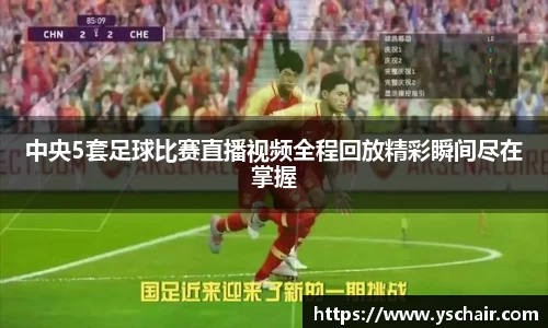 中央5套足球比赛直播视频全程回放精彩瞬间尽在掌握