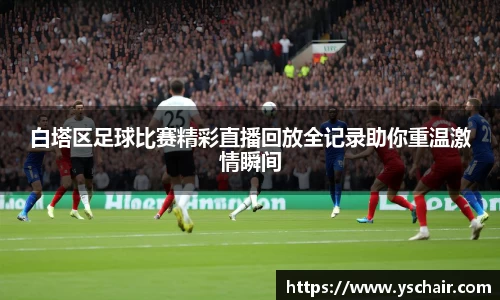 白塔区足球比赛精彩直播回放全记录助你重温激情瞬间