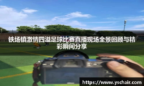 铁场镇激情四溢足球比赛直播现场全景回顾与精彩瞬间分享