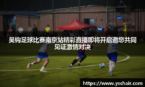 吴钩足球比赛南京站精彩直播即将开启邀您共同见证激情对决