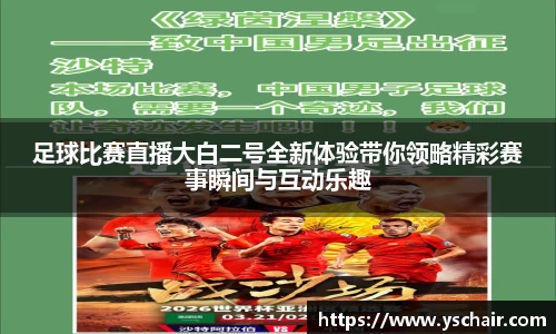 足球比赛直播大白二号全新体验带你领略精彩赛事瞬间与互动乐趣