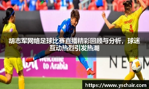 胡志军网络足球比赛直播精彩回顾与分析，球迷互动热烈引发热潮