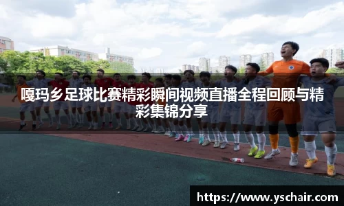 嘎玛乡足球比赛精彩瞬间视频直播全程回顾与精彩集锦分享