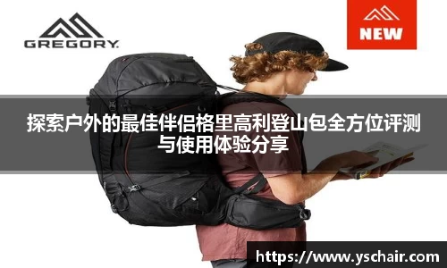 探索户外的最佳伴侣格里高利登山包全方位评测与使用体验分享