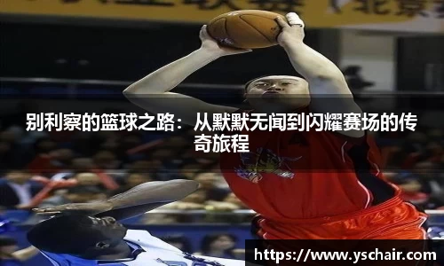 别利察的篮球之路：从默默无闻到闪耀赛场的传奇旅程