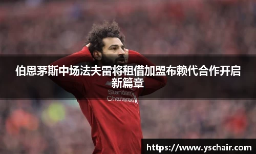 伯恩茅斯中场法夫雷将租借加盟布赖代合作开启新篇章