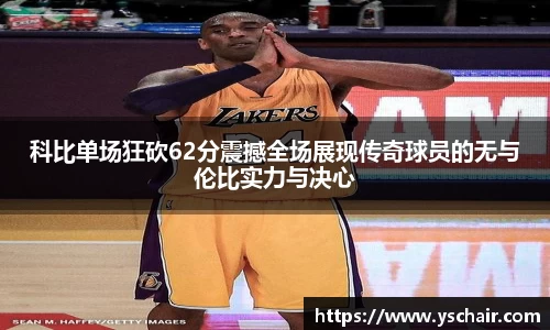 科比单场狂砍62分震撼全场展现传奇球员的无与伦比实力与决心