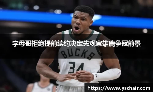 字母哥拒绝提前续约决定先观察雄鹿争冠前景