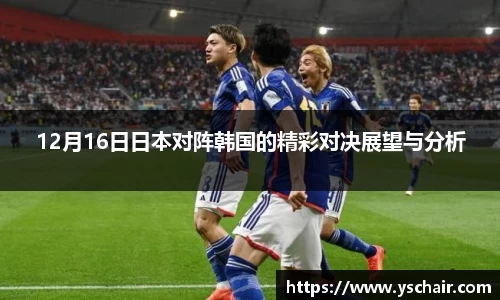 12月16日日本对阵韩国的精彩对决展望与分析