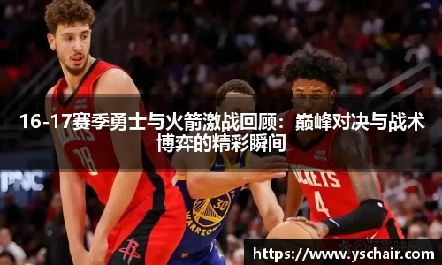 16-17赛季勇士与火箭激战回顾：巅峰对决与战术博弈的精彩瞬间