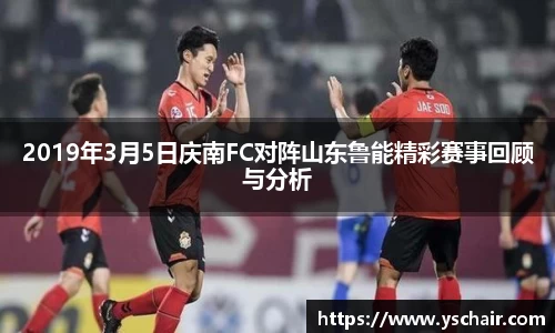 2019年3月5日庆南FC对阵山东鲁能精彩赛事回顾与分析
