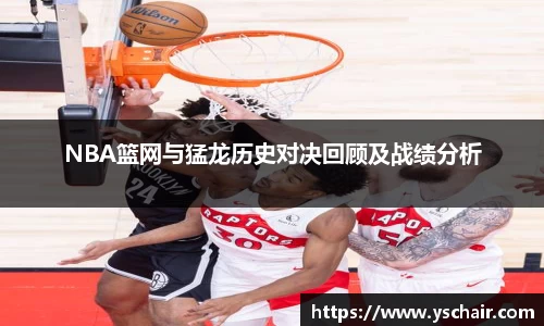 NBA篮网与猛龙历史对决回顾及战绩分析
