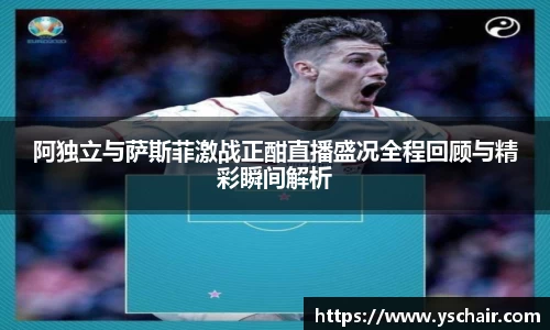 阿独立与萨斯菲激战正酣直播盛况全程回顾与精彩瞬间解析