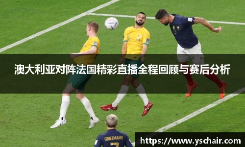 澳大利亚对阵法国精彩直播全程回顾与赛后分析