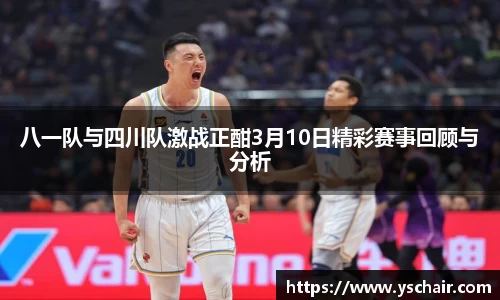 八一队与四川队激战正酣3月10日精彩赛事回顾与分析