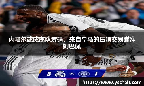 内马尔或成离队筹码，来自皇马的压哨交易瞄准姆巴佩